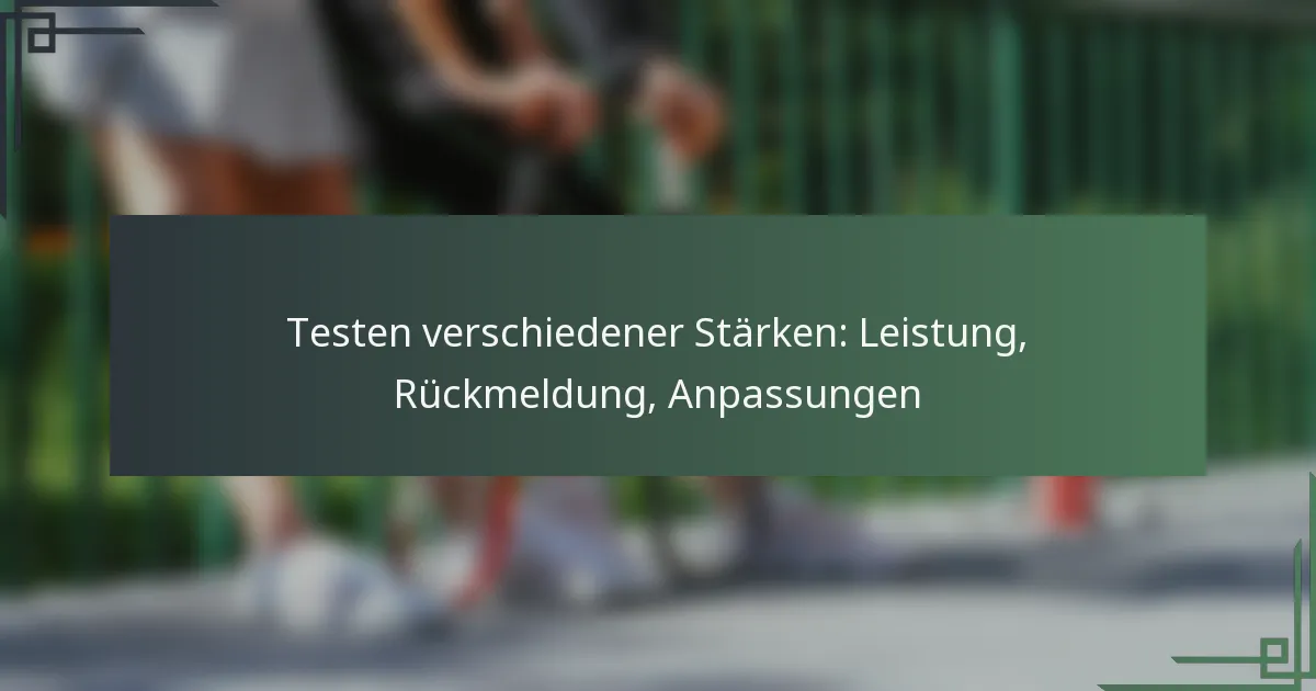 Testen verschiedener Stärken: Leistung, Rückmeldung, Anpassungen