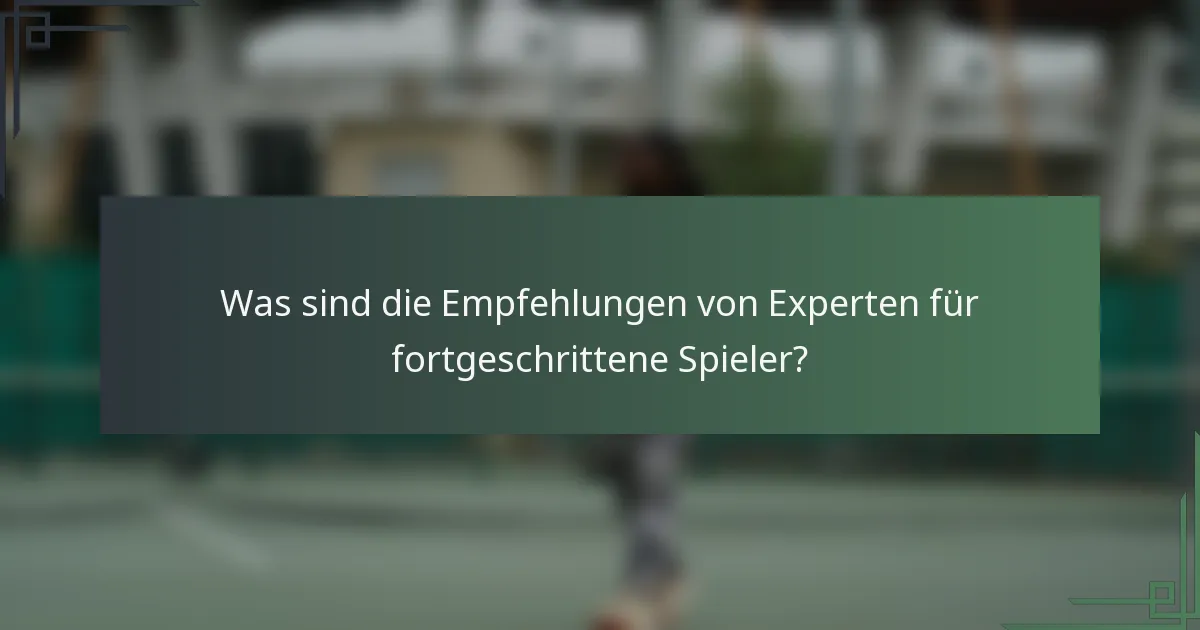 Was sind die Empfehlungen von Experten für fortgeschrittene Spieler?
