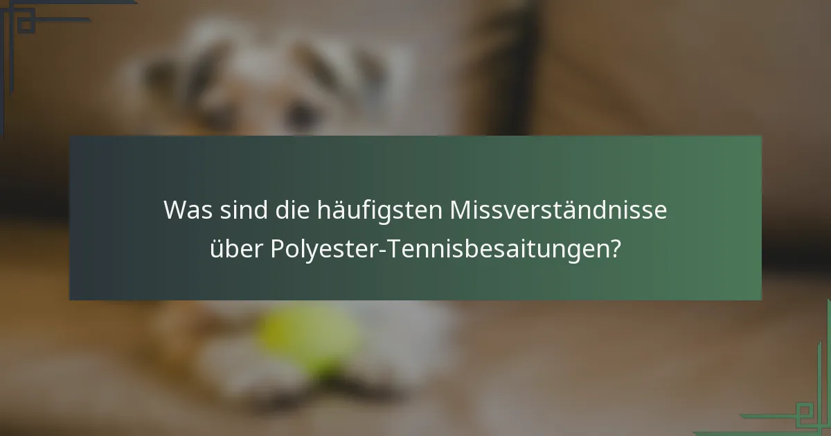 Was sind die häufigsten Missverständnisse über Polyester-Tennisbesaitungen?