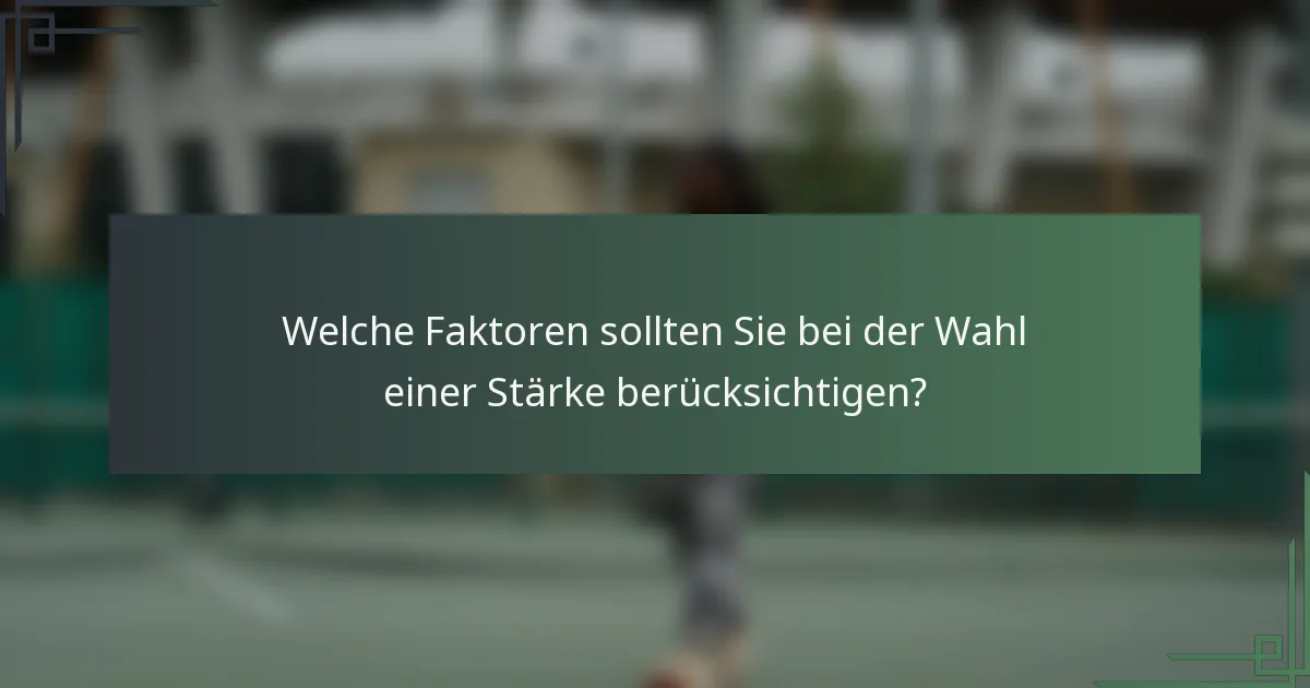 Welche Faktoren sollten Sie bei der Wahl einer Stärke berücksichtigen?