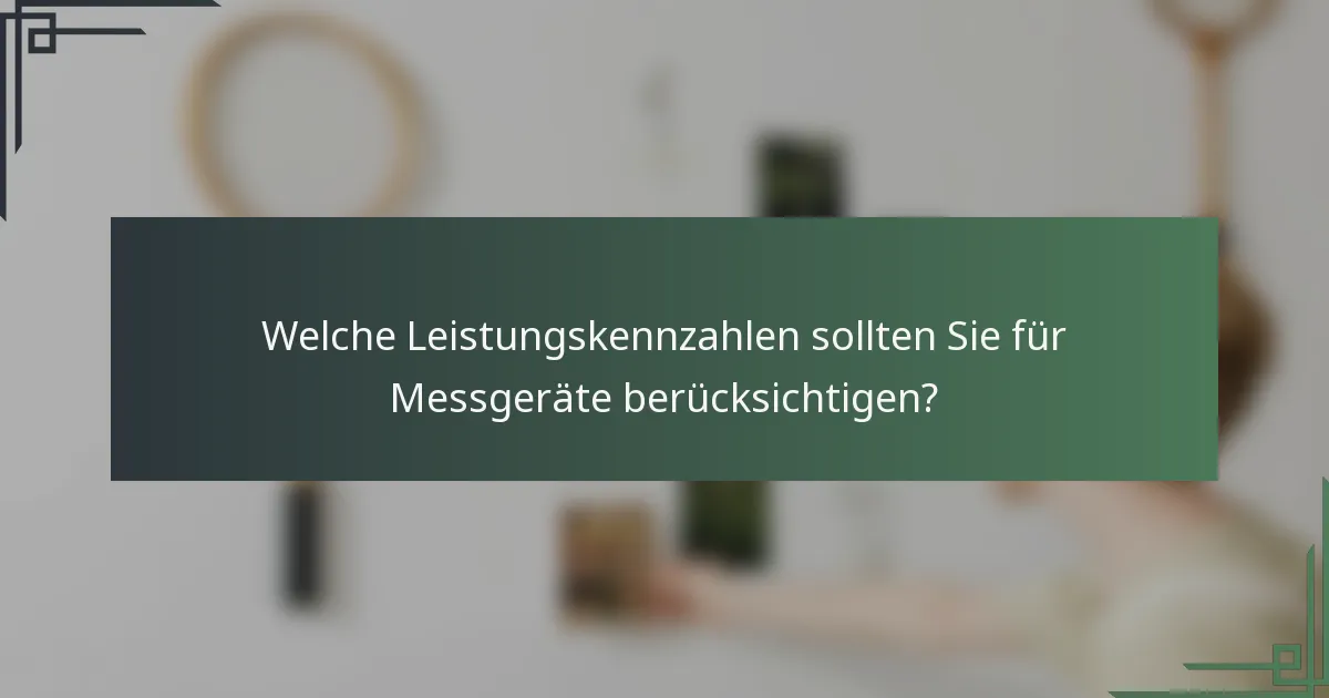 Welche Leistungskennzahlen sollten Sie für Messgeräte berücksichtigen?