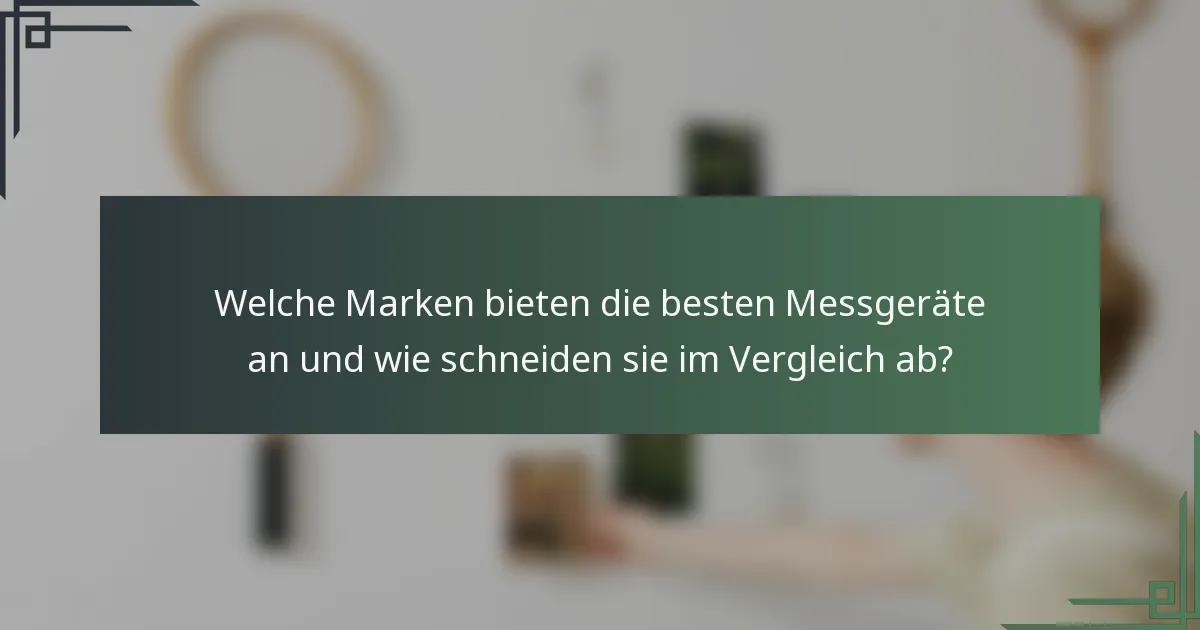 Welche Marken bieten die besten Messgeräte an und wie schneiden sie im Vergleich ab?