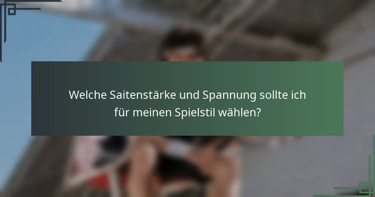 Welche Saitenstärke und Spannung sollte ich für meinen Spielstil wählen?