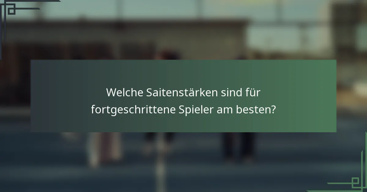 Welche Saitenstärken sind für fortgeschrittene Spieler am besten?