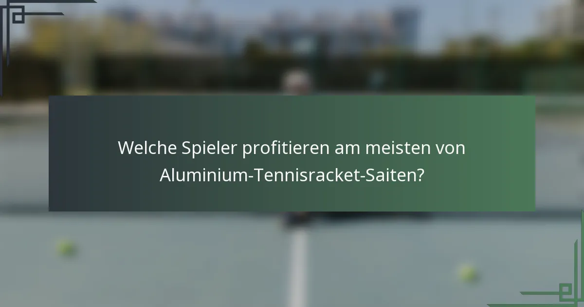 Welche Spieler profitieren am meisten von Aluminium-Tennisracket-Saiten?
