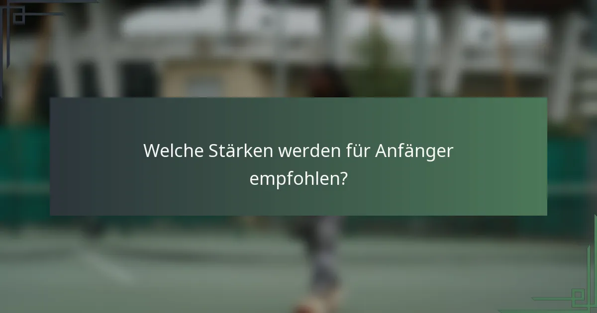Welche Stärken werden für Anfänger empfohlen?