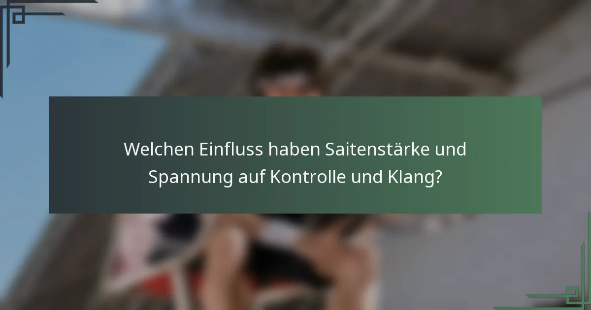 Welchen Einfluss haben Saitenstärke und Spannung auf Kontrolle und Klang?