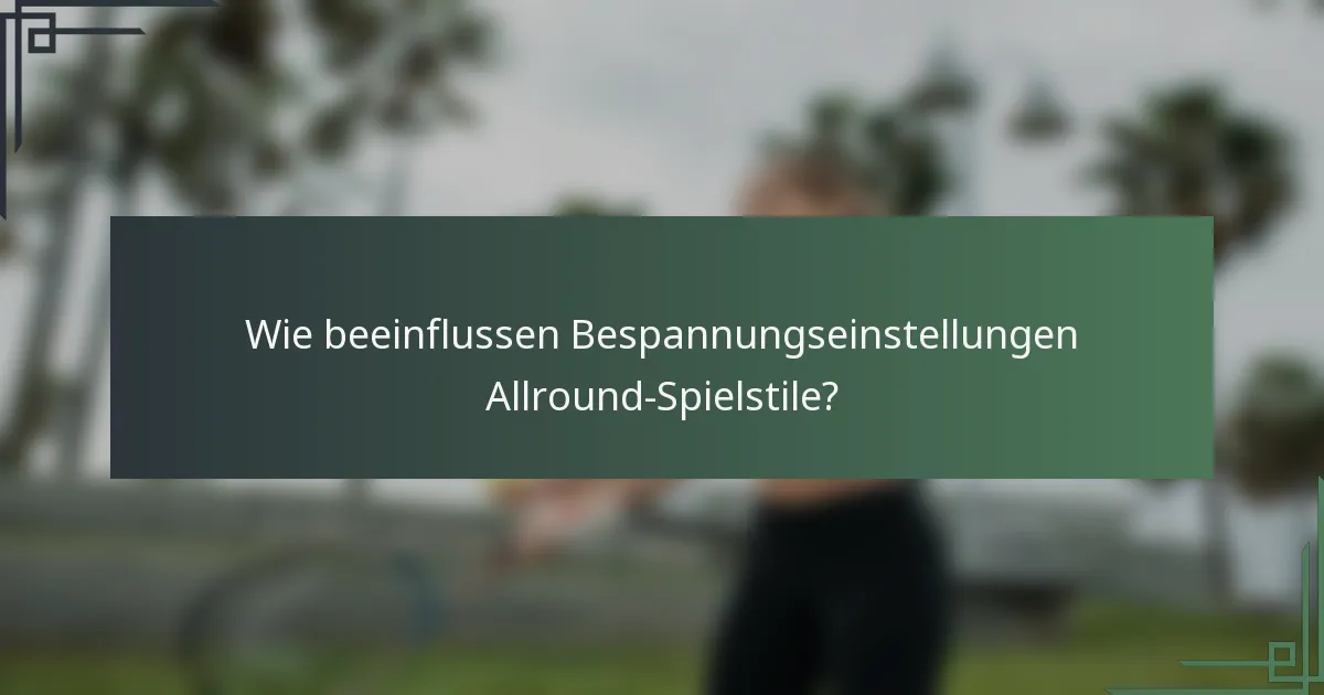 Wie beeinflussen Bespannungseinstellungen Allround-Spielstile?