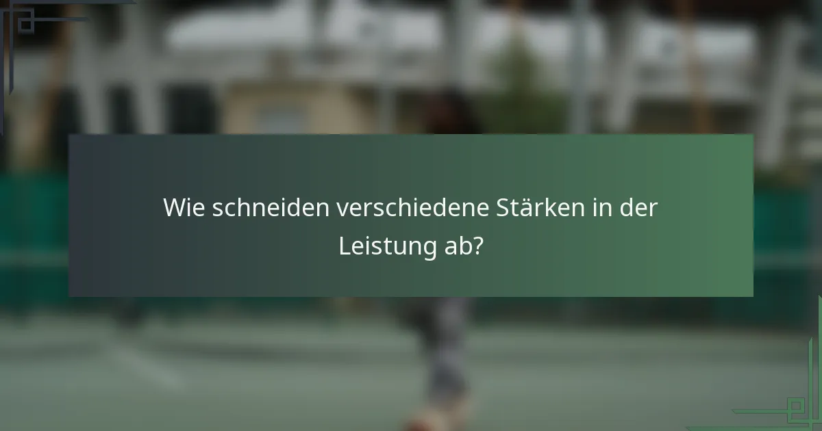 Wie schneiden verschiedene Stärken in der Leistung ab?