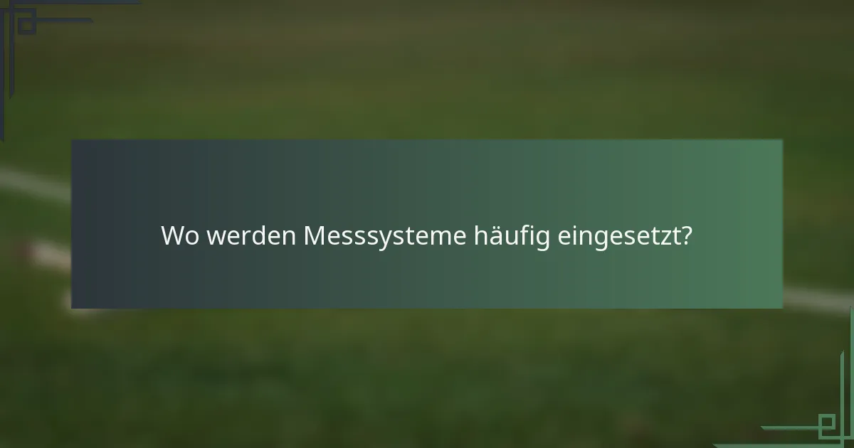 Wo werden Messsysteme häufig eingesetzt?